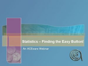 Statistics Finding the Easy Button An ACEware Webinar