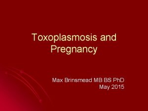 Toxoplasmosis and Pregnancy Max Brinsmead MB BS Ph