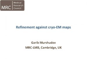 Refinement against cryoEM maps Garib Murshudov MRCLMB Cambridge