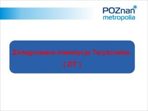 Zintegrowane Inwestycje Terytorialne ZIT PROJEKT 1 Aglomeracja Poznaska