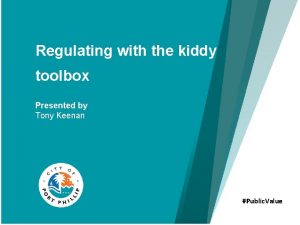 Regulating with the kiddy toolbox Presented by Tony