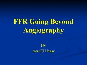 FFR Going Beyond Angiography By Amr El Nagar