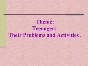 Theme Teenagers Their Problems and Activities Objectives n