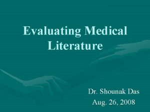 Evaluating Medical Literature Dr Shounak Das Aug 26