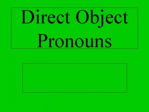Direct Object Pronouns Direct Object Pronouns A direct