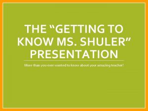 THE GETTING TO KNOW MS SHULER PRESENTATION More