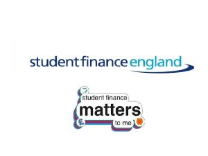 STUDENT FINANCE Student Finance England provide financial support