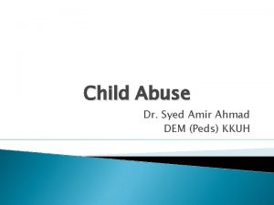 Child Abuse Dr Syed Amir Ahmad DEM Peds