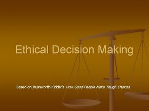 Ethical Decision Making Based on Rushworth Kidders How