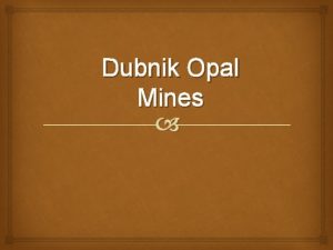 Dubnik Opal Mines Content Dubnik opal mines History