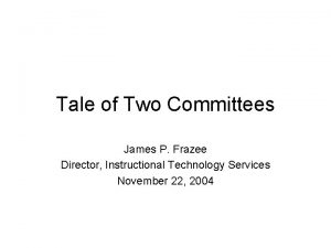 Tale of Two Committees James P Frazee Director