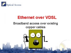 Ethernet over VDSL Broadband access over existing copper