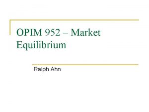 OPIM 952 Market Equilibrium Ralph Ahn Todays Lecture