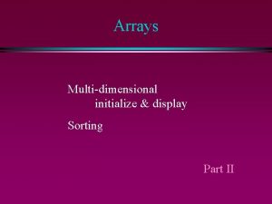 Arrays Multidimensional initialize display Sorting Part II Multidimensional