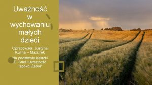 Uwano w wychowaniu maych dzieci Opracowaa Justyna Kulma