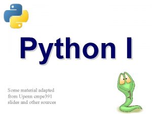 Python I Some material adapted from Upenn cmpe