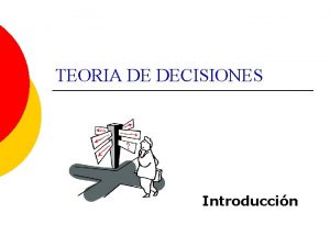 TEORIA DE DECISIONES Introduccin Las decisiones Ser un