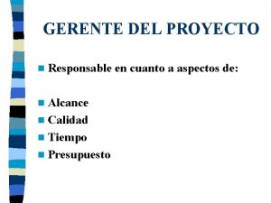 GERENTE DEL PROYECTO n Responsable n Alcance n