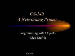 CS140 A Networking Primer Programming with Objects Dick