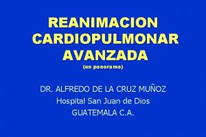 REANIMACION CARDIOPULMONAR AVANZADA un panorama DR ALFREDO DE