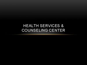 HEALTH SERVICES COUNSELING CENTER OVERVIEW Roles and Functions
