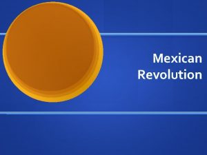 Mexican Revolution The Mexican Revolution began in 1911