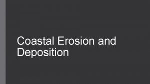 Coastal Erosion and Deposition Coastal Erosion Coastal erosion