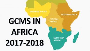 GCMS IN AFRICA 2017 2018 AFRICA GCMS 20172018