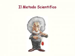 Il Metodo Scientifico Il Metodo Scientifico Il metodo