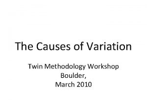 The Causes of Variation Twin Methodology Workshop Boulder