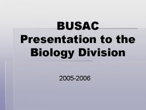 BUSAC Presentation to the Biology Division 2005 2006