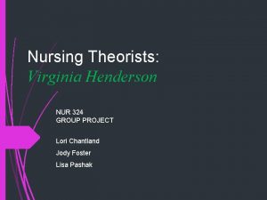 Nursing Theorists Virginia Henderson NUR 324 GROUP PROJECT