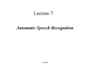 Lecture 7 Automatic Speech Recognition CS 4705 What
