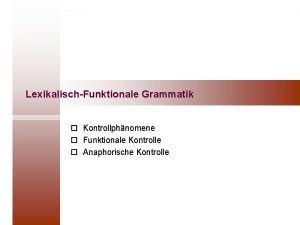 LexikalischFunktionale Grammatik o o o Kontrollphnomene Funktionale Kontrolle