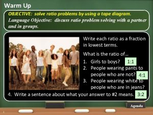 Warm Up OBJECTIVE solve ratio problems by using