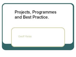 Projects Programmes and Best Practice Geoff Reiss Geoff