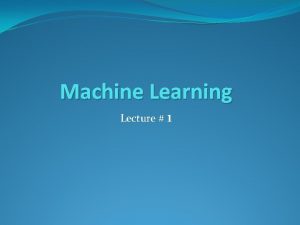 Machine Learning Lecture 1 Contents Why machine learning