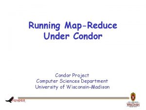 Running MapReduce Under Condor Project Computer Sciences Department