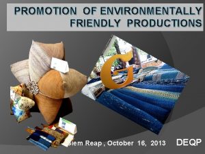 PROMOTION OF ENVIRONMENTALLY FRIENDLY PRODUCTIONS Siem Reap October