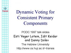 Transis Dynamic Voting for Consistent Primary Components PODC
