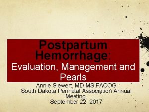 Postpartum Hemorrhage Evaluation Management and Pearls Annie Siewert