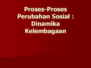 ProsesProses Perubahan Sosial Dinamika Kelembagaan Dinamika Kelembagaan n