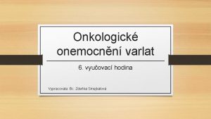 Onkologick onemocnn varlat 6 vyuovac hodina Vypracovala Bc