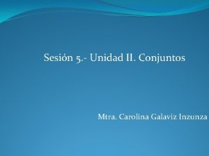 Sesin 5 Unidad II Conjuntos Mtra Carolina Galaviz