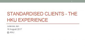 1 STANDARDISED CLIENTS THE HKU EXPERIENCE Julienne Jen