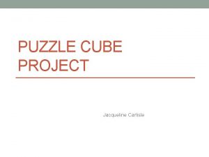 PUZZLE CUBE PROJECT Jacqueline Carlisle Constraints 27 individual