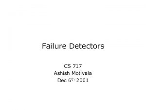 Failure Detectors CS 717 Ashish Motivala Dec 6