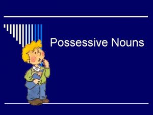 Possessive Nouns o Possessive nouns are used to