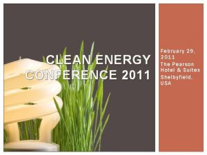 CLEAN ENERGY CONFERENCE 2011 February 29 2011 The