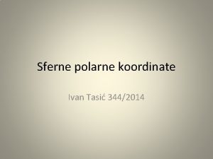 Sferne polarne koordinate Ivan Tasi 3442014 Sferne polarne